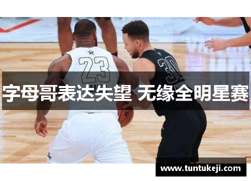 字母哥表达失望 无缘全明星赛