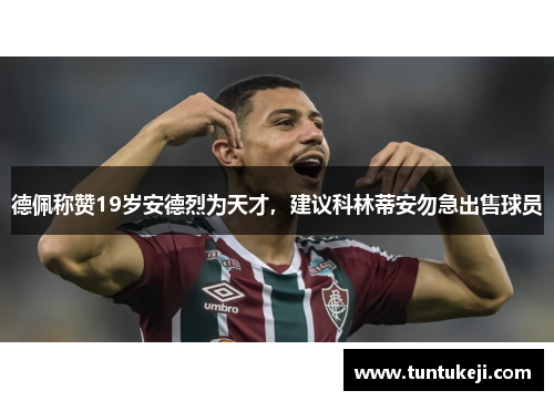 德佩称赞19岁安德烈为天才，建议科林蒂安勿急出售球员